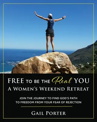 Libre d'être la vraie vous - Un week-end de retraite pour les femmes : Le chemin de Dieu pour se libérer de la peur du rejet : Un week-end de retraite pour les femmes - Free to Be the Real You - A Women's Weekend Retreat: Join the Journey to Find God's Path to Freedom From Your Fear of Rejection: A Women's Weekend Ret