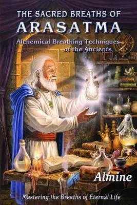 Les souffles sacrés d'Arasatma : Les techniques de respiration alchimique des anciens - Maîtriser les souffles de la vie éternelle - The Sacred Breaths of Arasatma: Alchemical Breathing Techniques of the Ancients--Mastering the Breaths of Eternal Life
