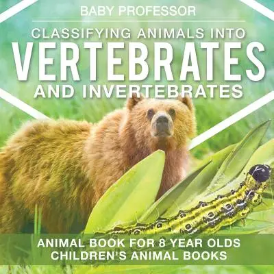 La classification des animaux en vertébrés et invertébrés - Livre d'animaux pour les enfants de 8 ans Livres d'animaux pour enfants - Classifying Animals into Vertebrates and Invertebrates - Animal Book for 8 Year Olds Children's Animal Books