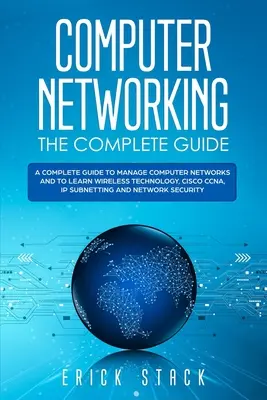 Les réseaux informatiques : le guide complet : Un guide complet pour gérer les réseaux informatiques et apprendre la technologie sans fil, Cisco CCNA, IP Subnetting et N - Computer Networking The Complete Guide: A Complete Guide to Manage Computer Networks and to Learn Wireless Technology, Cisco CCNA, IP Subnetting and N