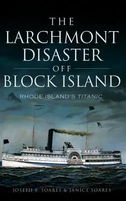 Le désastre de Larchmont au large de Block Island : Le Titanic de Rhode Island - The Larchmont Disaster Off Block Island: Rhode Island's Titanic