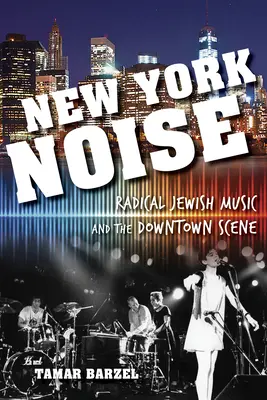 New York Noise : La musique juive radicale et la scène du centre-ville - New York Noise: Radical Jewish Music and the Downtown Scene