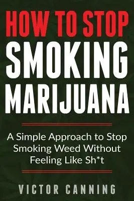 Comment arrêter de fumer de la marijuana : Une approche simple pour arrêter de fumer de l'herbe sans se sentir comme de la merde - How to Stop Smoking Marijuana: A Simple Approach to Stop Smoking Weed Without Feeling Like Shit