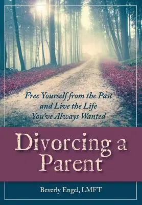 Divorcer d'un parent : Libérez-vous du passé et vivez la vie que vous avez toujours voulue - Divorcing a Parent: Free Yourself from the Past and Live the Life You've Always Wanted