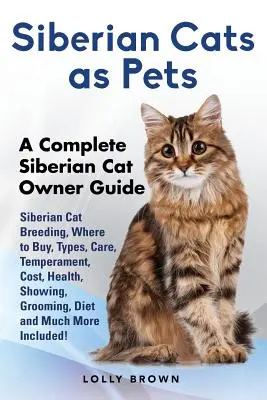 Le chat sibérien comme animal de compagnie : L'élevage du chat sibérien, où l'acheter, les types, les soins, le tempérament, le coût, la santé, les expositions, le toilettage, le régime alimentaire et bien d'autres choses encore. - Siberian Cats as Pets: Siberian Cat Breeding, Where to Buy, Types, Care, Temperament, Cost, Health, Showing, Grooming, Diet and Much More Inc