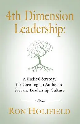 Le leadership de la 4e dimension : Une stratégie radicale pour créer une culture authentique de leadership au service des autres - 4th Dimension Leadership: A Radical Strategy for Creating an Authentic Servant Leadership Culture