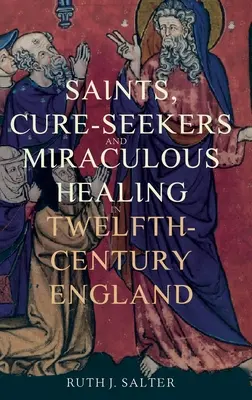 Saints, guérisseurs et guérisons miraculeuses dans l'Angleterre du XIIe siècle - Saints, Cure-Seekers and Miraculous Healing in Twelfth-Century England