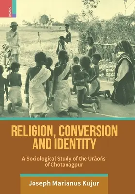 Religion, conversion et identité : Une étude sociologique des Uraos de Chotanagpur - Religion, Conversion and Identity: A Sociological Study Of The Uraos Of Chotanagpur