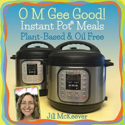 O M Gee Good ! Repas instantanés à base de plantes et sans huile - O M Gee Good! Instant Pot Meals, Plant-Based & Oil-free