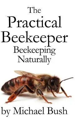 L'apiculteur pratique : L'apiculture au naturel - The Practical Beekeeper: Beekeeping Naturally