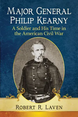 Le major général Philip Kearny : un soldat et son époque dans la guerre civile américaine - Major General Philip Kearny: A Soldier and His Time in the American Civil War