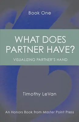 Qu'est-ce que le partenaire a ? Livre 1 : : Visualiser la main du partenaire - What Does Partner Have Book One: : Visualizing Partner's Hand