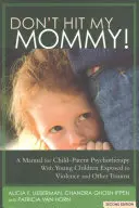 Ne frappe pas ma maman ! Un manuel pour la psychothérapie enfant-parent avec les jeunes témoins de violence familiale - Don't Hit My Mommy!: A Manual for Child-Parent Psychotherapy with Young Witnesses of Family Violence