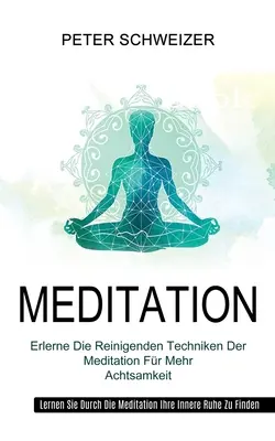 Méditation : Les techniques ancestrales de la méditation pour plus d'efficacité (Apprenez par la méditation votre joie intérieure). - Meditation: Erlerne Die Reinigenden Techniken Der Meditation Fr Mehr Achtsamkeit (Lernen Sie Durch Die Meditation Ihre Innere Ruh