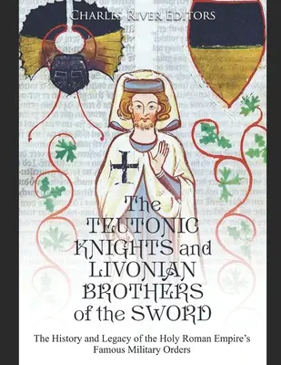 Les chevaliers teutoniques et les frères d'épée livoniens : l'histoire et l'héritage des célèbres ordres militaires du Saint Empire romain germanique - The Teutonic Knights and Livonian Brothers of the Sword: The History and Legacy of the Holy Roman Empire's Famous Military Orders