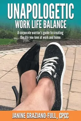 Unapologetic Work Life Balance : Le guide d'un guerrier de l'entreprise pour créer la vie que vous aimez au travail et à la maison - Unapologetic Work Life Balance: A Corporate Warrior's Guide to Creating the Life You Love at Work and Home