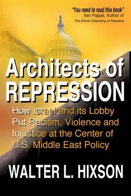 Architectes de la répression : Comment Israël et son lobby ont placé le racisme, la violence et l'injustice au centre de la politique américaine au Moyen-Orient - Architects of Repression: How Israel and Its Lobby Put Racism, Violence and Injustice at the Center of US Middle East Policy