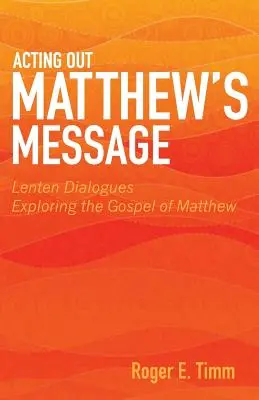 Le message de Matthieu en action : Dialogues de carême explorant l'Évangile de Matthieu - Acting Out Matthew's Message: Lenten Dialogues Exploring the Gospel of Matthew