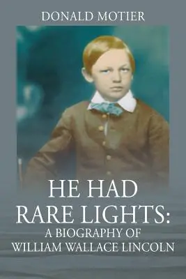 Il avait des lumières rares : Une biographie de William Wallace Lincoln - He Had Rare Lights: A Biography of William Wallace Lincoln