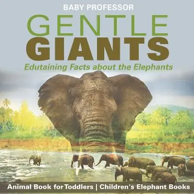 Les éléphants : des faits instructifs sur les éléphants - Livre sur les animaux pour les tout-petits - Livres sur les éléphants pour les enfants - Gentle Giants - Edutaining Facts about the Elephants - Animal Book for Toddlers - Children's Elephant Books