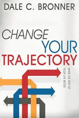 Changez votre trajectoire : Améliorez le reste de votre vie - Change Your Trajectory: Make the Rest of Your Life Better