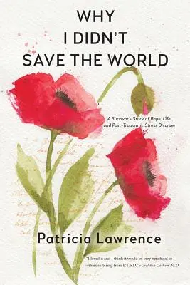 Pourquoi je n'ai pas sauvé le monde : L'histoire d'une survivante du viol, de la vie et du syndrome de stress post-traumatique - Why I Didn't Save the World: A Survivor's Story of Rape, Life, and Post-Traumatic Stress Disorder