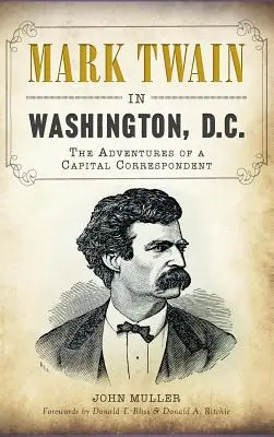 Mark Twain à Washington, D.C. : Les aventures d'un correspondant de la capitale - Mark Twain in Washington, D.C.: The Adventures of a Capital Correspondent