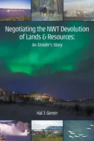 Négocier la dévolution des terres et des ressources des TNO : L'histoire d'un initié - Negotiating the NWT Devolution of Lands & Resources: An Insider's Story