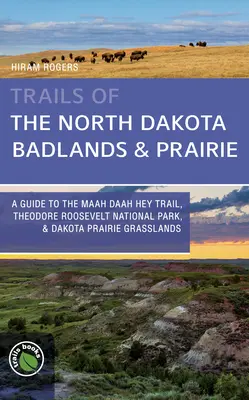 Trails of the North Dakota Badlands & Prairies : Un guide de la piste Maah Daah Hey, du parc national Theodore Roosevelt et des prairies du Dakota. - Trails of the North Dakota Badlands & Prairies: A Guide to the Maah Daah Hey Trail, Theodore Roosevelt National Park, & Dakota Prairie Grasslands