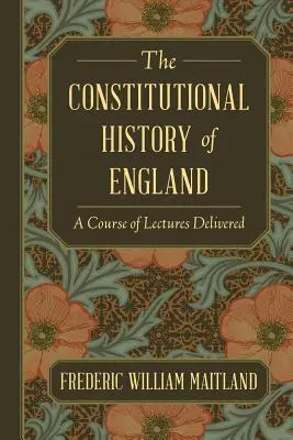 L'histoire constitutionnelle de l'Angleterre : Un cours de conférences - The Constitutional History of England: A Course of Lectures Delivered