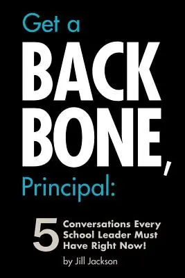 Get a Backbone, Principal : 5 Conversations Every School Leader Must Have Right Now ! - Get a Backbone, Principal: 5 Conversations Every School Leader Must Have Right Now!