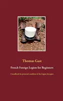 Légion étrangère française pour débutants : Un manuel pour les candidats potentiels de la Légion trangre - French Foreign Legion for Beginners: A handbook for potential candidates of the Lgion trangre