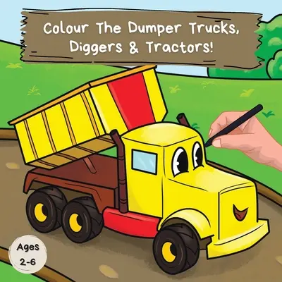 Colorie les Dumper Trucks, Diggers & Tractors : Un livre de coloriage amusant pour les 2-6 ans - Colour the Dumper Trucks, Diggers & Tractors: A Fun Colouring Book For 2-6 Year Olds