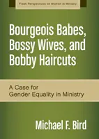 Bébés bourgeois, épouses autoritaires et coupes de cheveux Bobby : Un plaidoyer pour l'égalité des sexes dans le ministère - Bourgeois Babes, Bossy Wives, and Bobby Haircuts: A Case for Gender Equality in Ministry