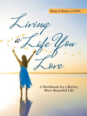 Vivre une vie que vous aimez : Un manuel pour une vie plus riche et plus belle - Living a Life You Love: A Workbook for a Richer, More Beautiful Life