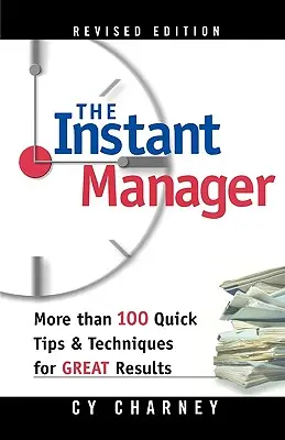Le manager instantané : Plus de 100 conseils et techniques rapides pour obtenir d'excellents résultats - The Instant Manager: More Than 100 Quick Tips and Techniques for Great Results
