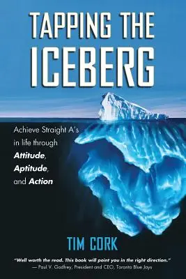 Tapping the Iceberg : Obtenir des A dans la vie grâce à l'attitude, l'aptitude et l'action - Tapping the Iceberg: Achieve Straight A's in Life Through Attitude, Aptitude, and Action