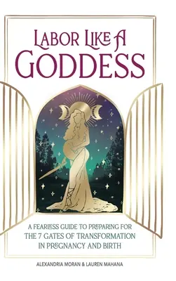 Labor Like a Goddess : Un guide sans peur pour se préparer aux 7 portes de la transformation pendant la grossesse et l'accouchement - Labor Like a Goddess: A Fearless Guide to Preparing for the 7 Gates of Transformation in Pregnancy and Birth