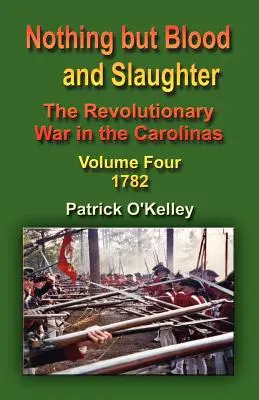 Rien que du sang et des massacres : La guerre d'indépendance dans les Carolines - Volume 4 1782 - Nothing But Blood and Slaughter: The Revolutionary War in the Carolinas - Volume Four 1782