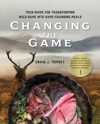 Changer le jeu : Votre guide pour transformer le gibier en repas qui changent la donne. - Changing the Game: Your Guide for Transforming Wild Game into Game-Changing Meals.