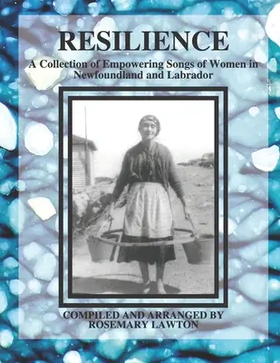 Résilience : Une collection de chansons de femmes de Terre-Neuve-et-Labrador qui leur donnent du pouvoir - Resilience: A Collection of Empowering Songs of Women in Newfoundland and Labrador