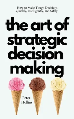 L'art de la prise de décision stratégique : comment prendre des décisions difficiles rapidement, intelligemment et en toute sécurité - The Art of Strategic Decision-Making: How to Make Tough Decisions Quickly, Intelligently, and Safely