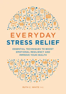 Soulagement du stress au quotidien : Techniques essentielles pour renforcer la résilience émotionnelle et améliorer votre santé - Everyday Stress Relief: Essential Techniques to Boost Emotional Resiliency and Improve Your Health