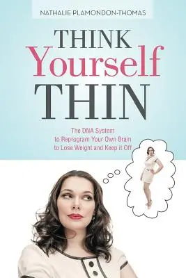 Pensez à votre minceur : Le système ADN pour reprogrammer votre propre cerveau afin de perdre du poids et de ne pas le reprendre - Think Yourself Thin: The DNA System to Reprogram Your Own Brain to Lose Weight and Keep it Off