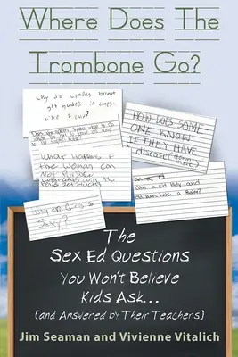 Où va le trombone ? Les questions d'éducation sexuelle que vous ne croirez pas que les enfants posent (et auxquelles leurs professeurs répondent) - Where Does The Trombone Go?: The Sex Ed Questions You Won't Believe Kids Ask (and answered by their teachers)