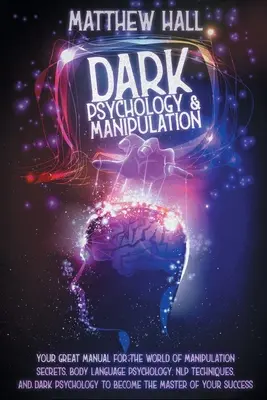 Psychologie noire et manipulation : Votre grand manuel pour le monde des secrets de la manipulation, de la psychologie du langage corporel, des techniques de la PNL et de la psychologie noire. - Dark Psychology and Manipulation: Your Great Manual For The World of Manipulation Secrets, Body Language Psychology, NLP Techniques, and Dark Psycholo