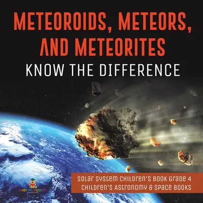 Météoroïdes, météores et météorites : Connaître la différence - Livre pour enfants sur le système solaire, 4e année - Livres pour enfants sur l'astronomie et l'espace - Meteoroids, Meteors, and Meteorites: Know the Difference - Solar System Children's Book Grade 4 - Children's Astronomy & Space Books