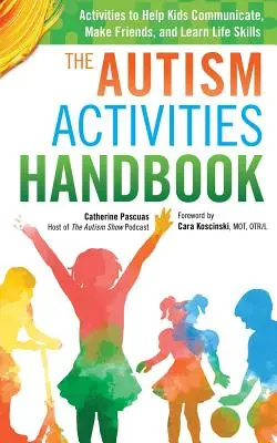 Manuel d'activités pour les autistes : Activités pour aider les enfants à communiquer, à se faire des amis et à apprendre les compétences de la vie courante - The Autism Activities Handbook: Activities to Help Kids Communicate, Make Friends, and Learn Life Skills