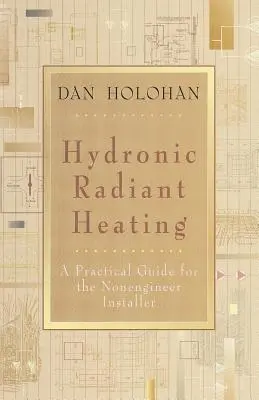 Le chauffage hydronique par rayonnement : Un guide pratique pour l'installateur non ingénieur - Hydronic Radiant Heating: A Practical Guide for the Nonengineer Installer