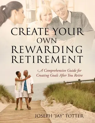 Créez votre propre retraite gratifiante : Un guide complet pour créer des objectifs après la retraite (Totter Joseph (Jay)) - Create Your Own Rewarding Retirement: A Comprehensive Guide for Creating Goals After You Retire (Totter Joseph (Jay))